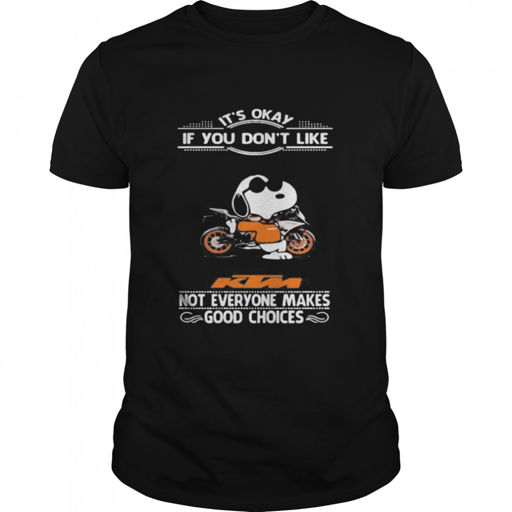 It’s Okay If You Don’t Like Ktm Motorcycle Not Everyone Makes Good Choice Snoopy Shirt