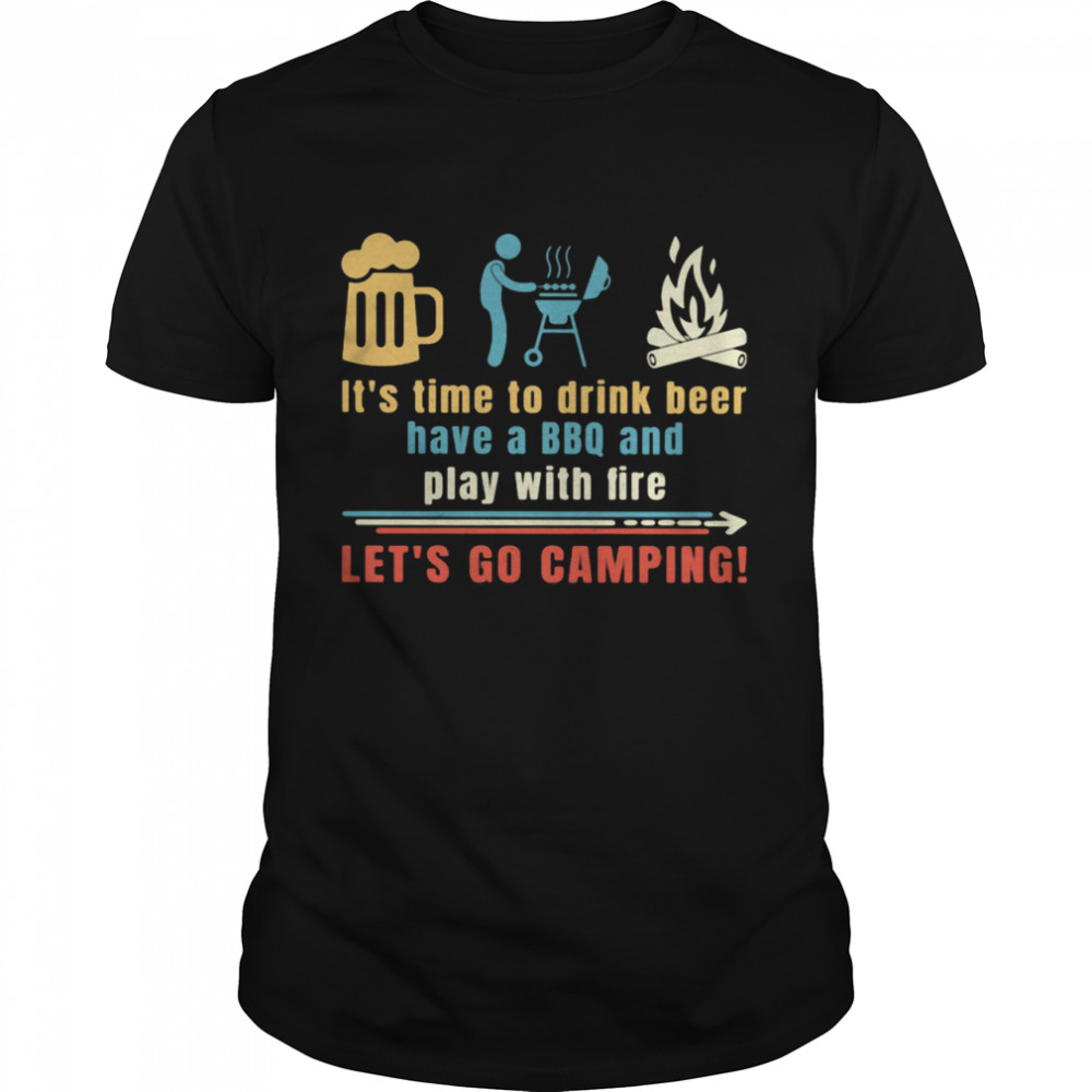 It’s Time To Drink Beer Have A BBQ And Play With Fire Let’s Go Camping Shirt