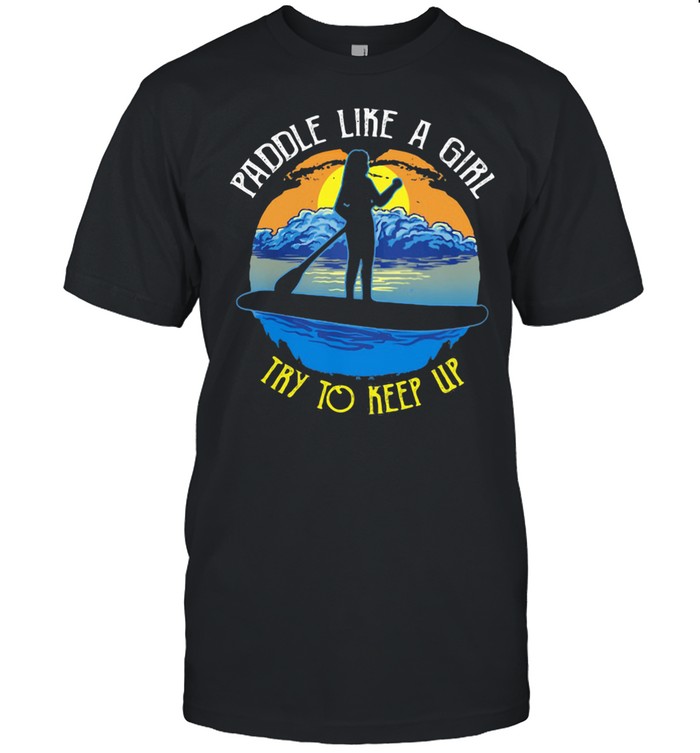 Paddle Like A Girl Try To Keep Up Shirt