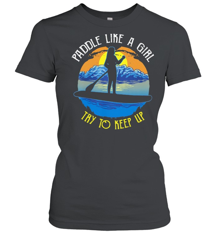 Paddle Like A Girl Try To Keep Up  Classic Women's T-shirt