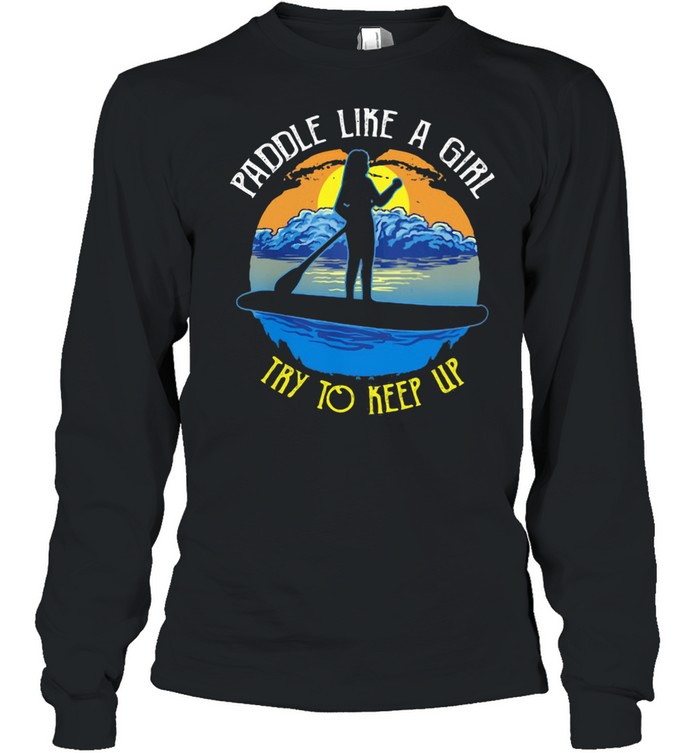 Paddle Like A Girl Try To Keep Up  Long Sleeved T-shirt
