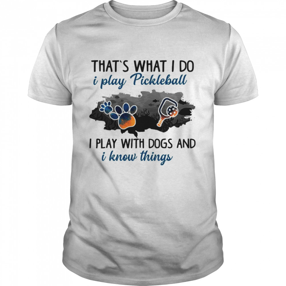 Thats What I Do I Play Pickleball I Play With Dogs And I Know Things shirt