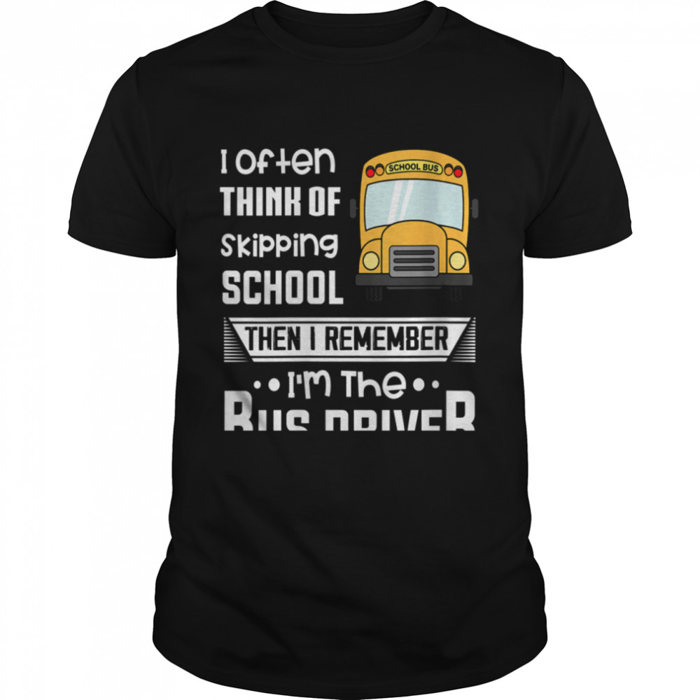 Womens I Often Think Of Skipping School Bus Driver shirt