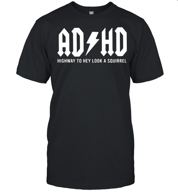 ADHD highway to hey look a squirrel shirt