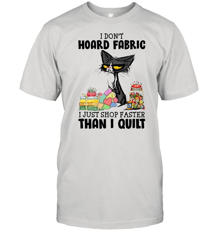 Black Cat I Don’t Hoard Fabric I Just Shop Faster Than I Quilt shirt