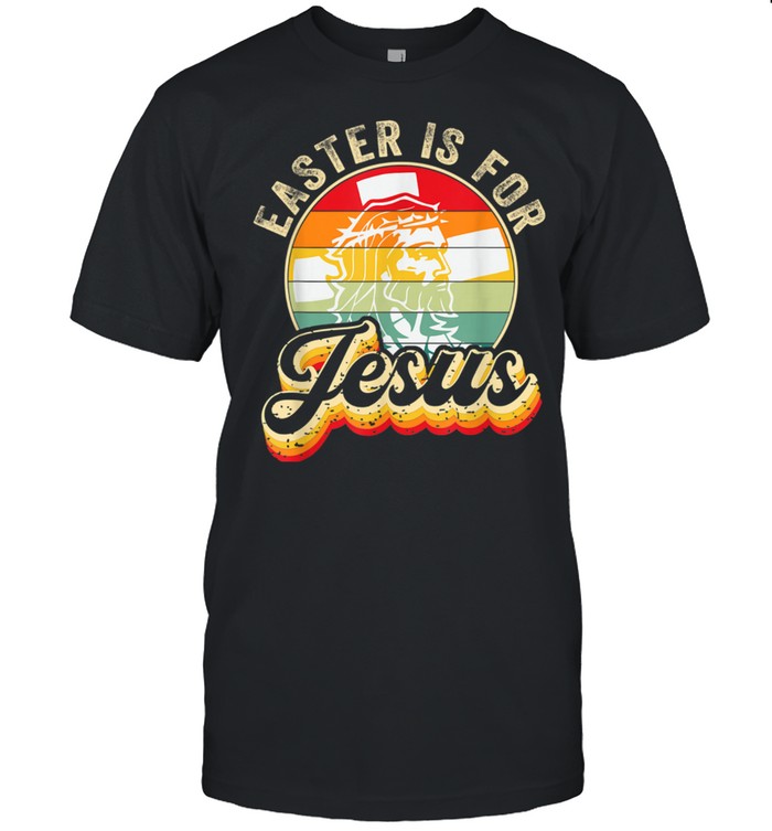 Christians Retro Easter Is For Jesus Sarcasm Christ Jesus Shirt