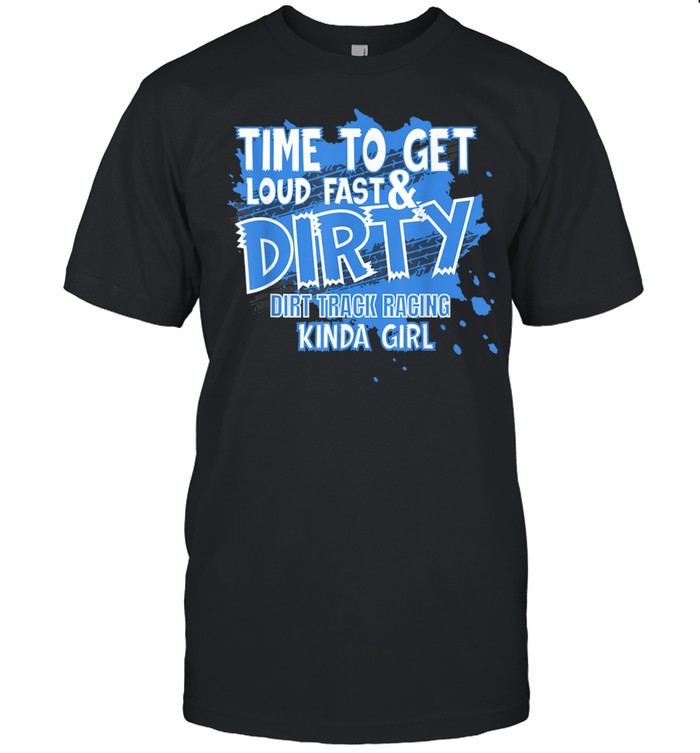 Dirt Track Racing Sprint Car Racing Loud Fast And Dirty Shirt