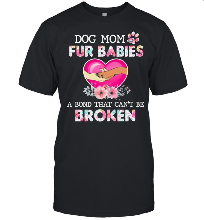 Dog Mom And Fur Babies A Bond That Cant Be Broken shirt