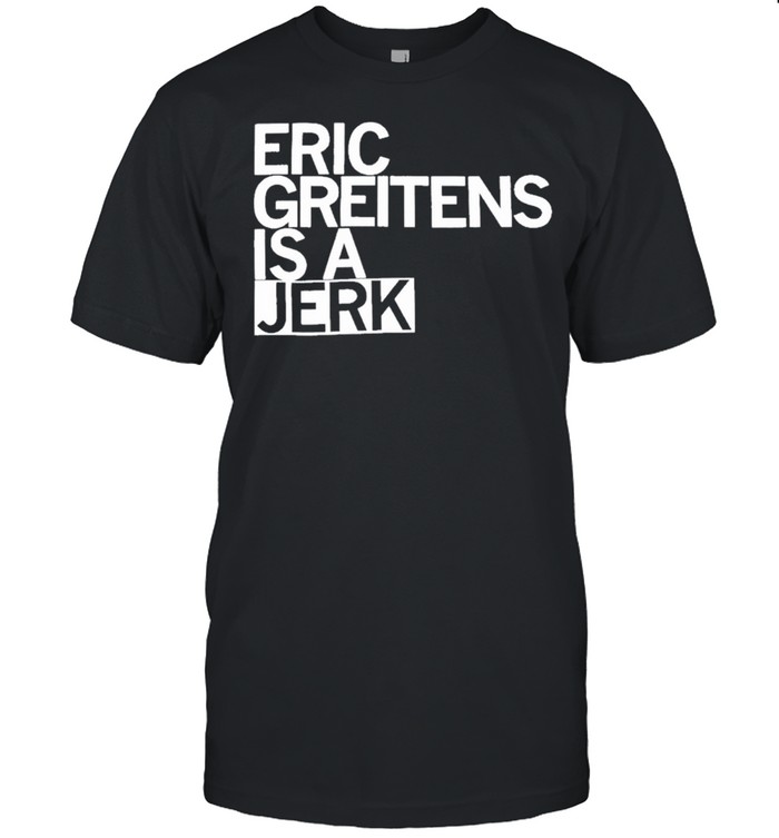 Eric Greitens Is A Jerk shirt