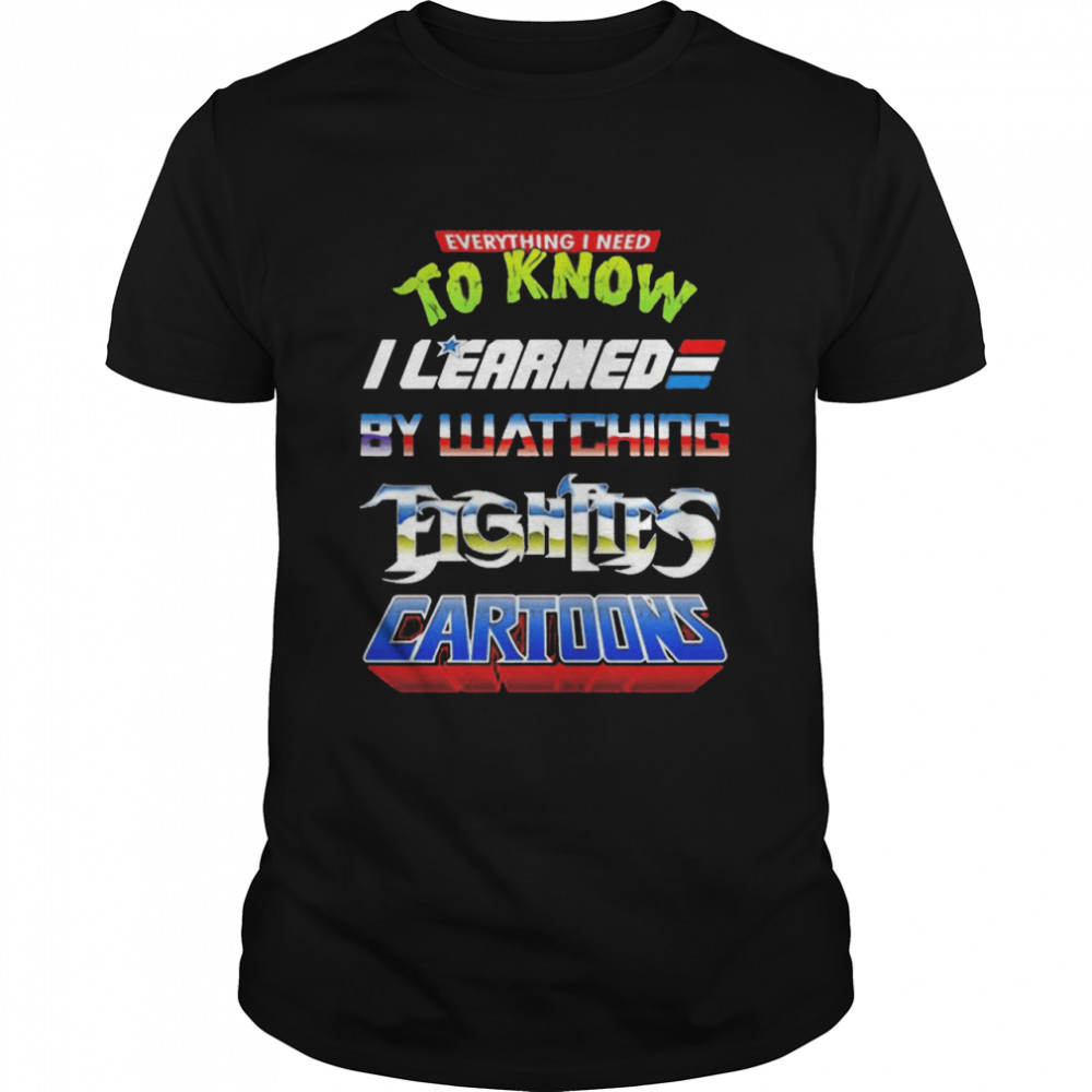 Everything I need to know I learned by watching fightles cartoon shirt