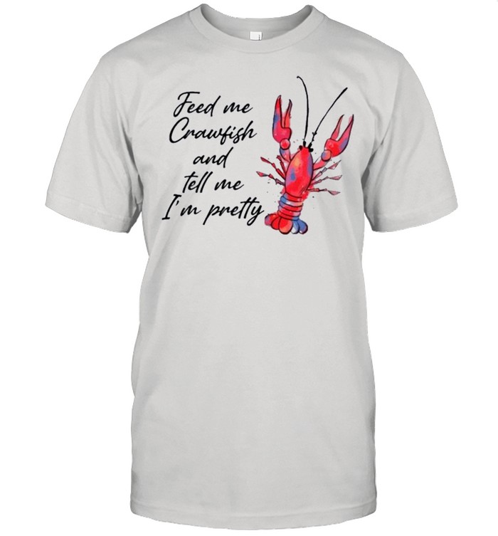 Feed me crawfish and tell me Im pretty shirt