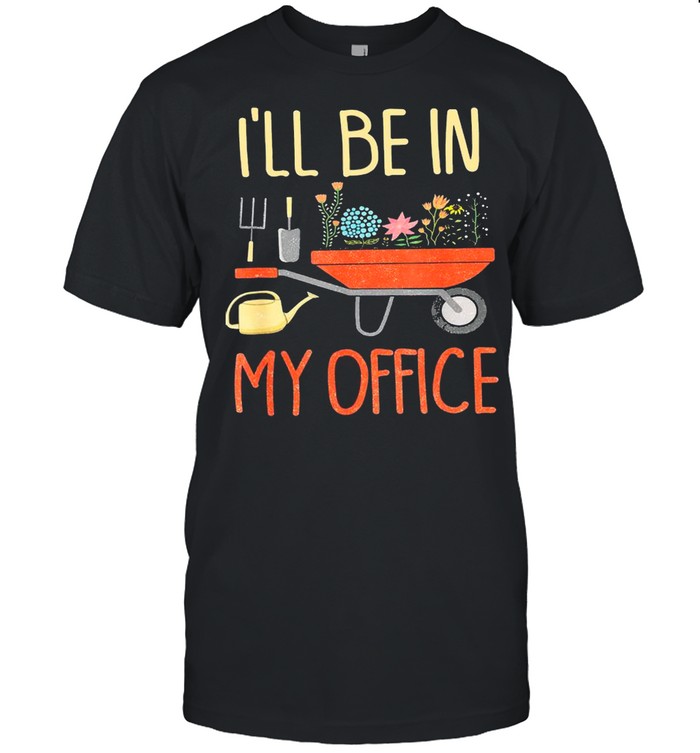 Garden I’ll Be In My Office shirt