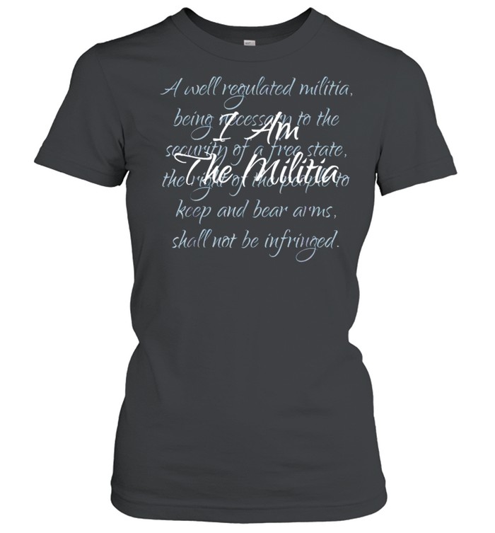 I am the Militia a well regulated militia being necessary shirt Classic Women's T-shirt