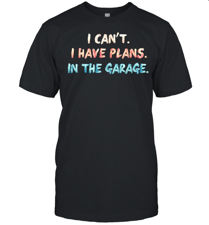 I Can’t I Have Plans In The Garage Mechanic Car Shirt