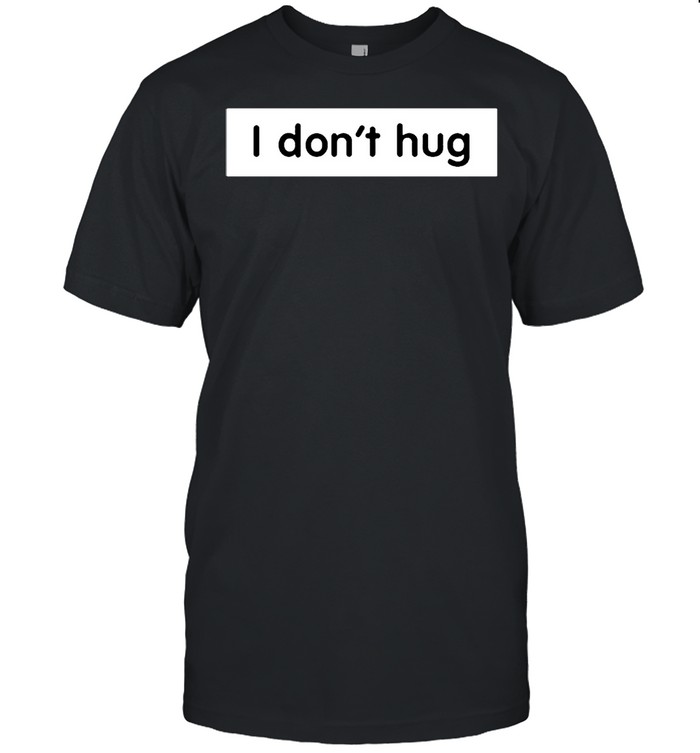 I dont hug shirt
