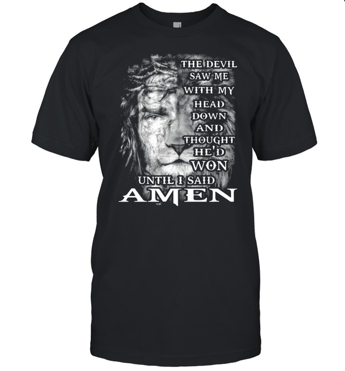 Jesus And Lion King The Devil Saw Me With My Head Down And Thought He’d Won Until I Said Amen Shirt