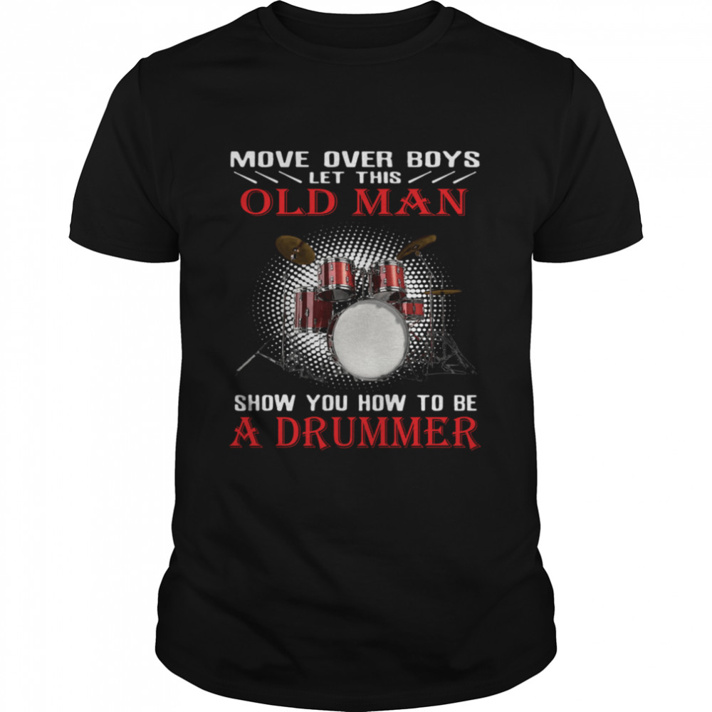 Move over boys old man show you how to be a drummer shirt