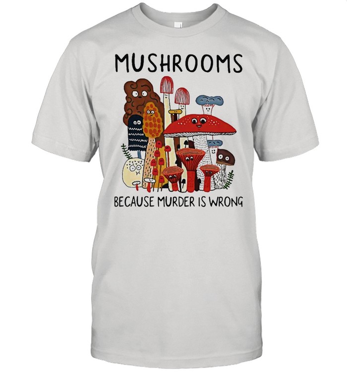 Mushrooms Because Murder Is Wrong ShirtMushrooms Because Murder Is Wrong Shirt