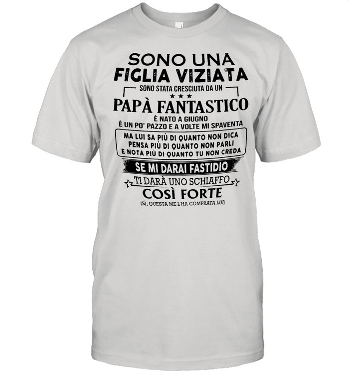 Sono Una Figlia Viziata Papa Fantastico Se Mi Darai Fastidio Cosi Forte Shirt