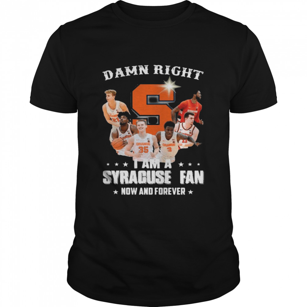 Syracuse Orange Men’s Basketball Team Damn Right I Am A Syracuse Fan Now And Forever shirt