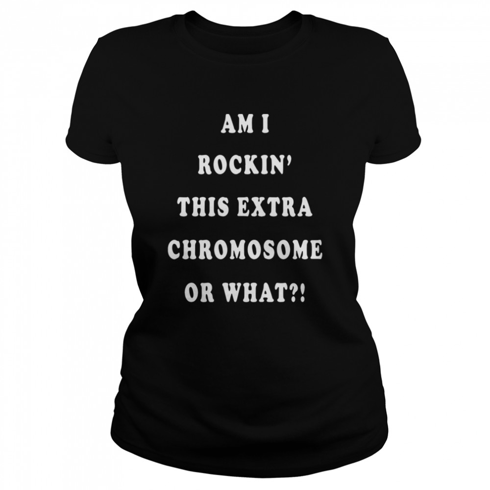 Am I rockin this extra chromosome or what shirt Classic Women's T-shirt