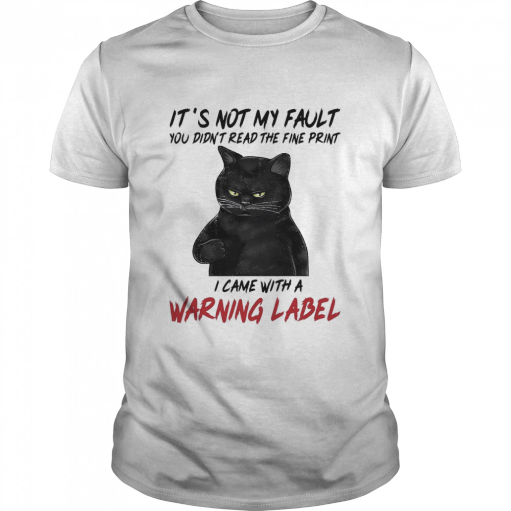 Black Cat Its Not My Fault You Didnt Read The Fine Print I Came With A Warning Label shirt