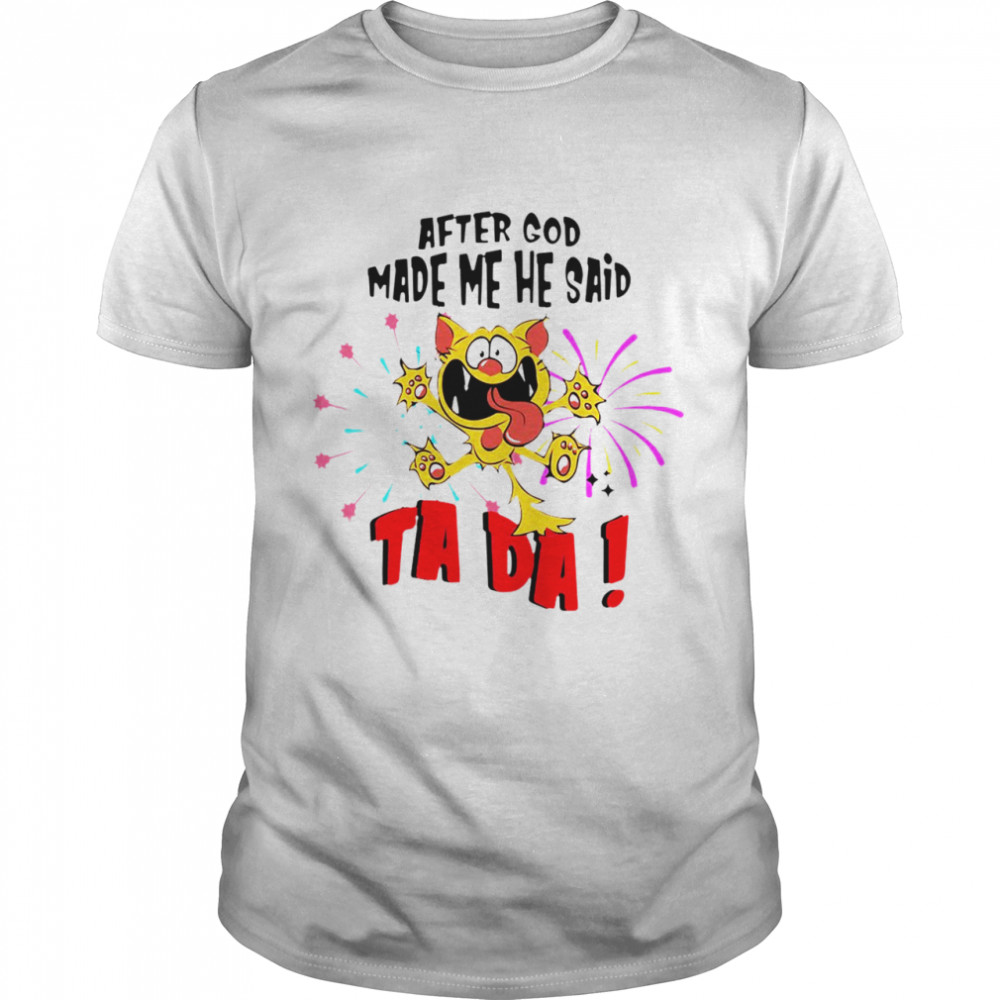 Cat After God Made Me He Said Ta Da T-shirt