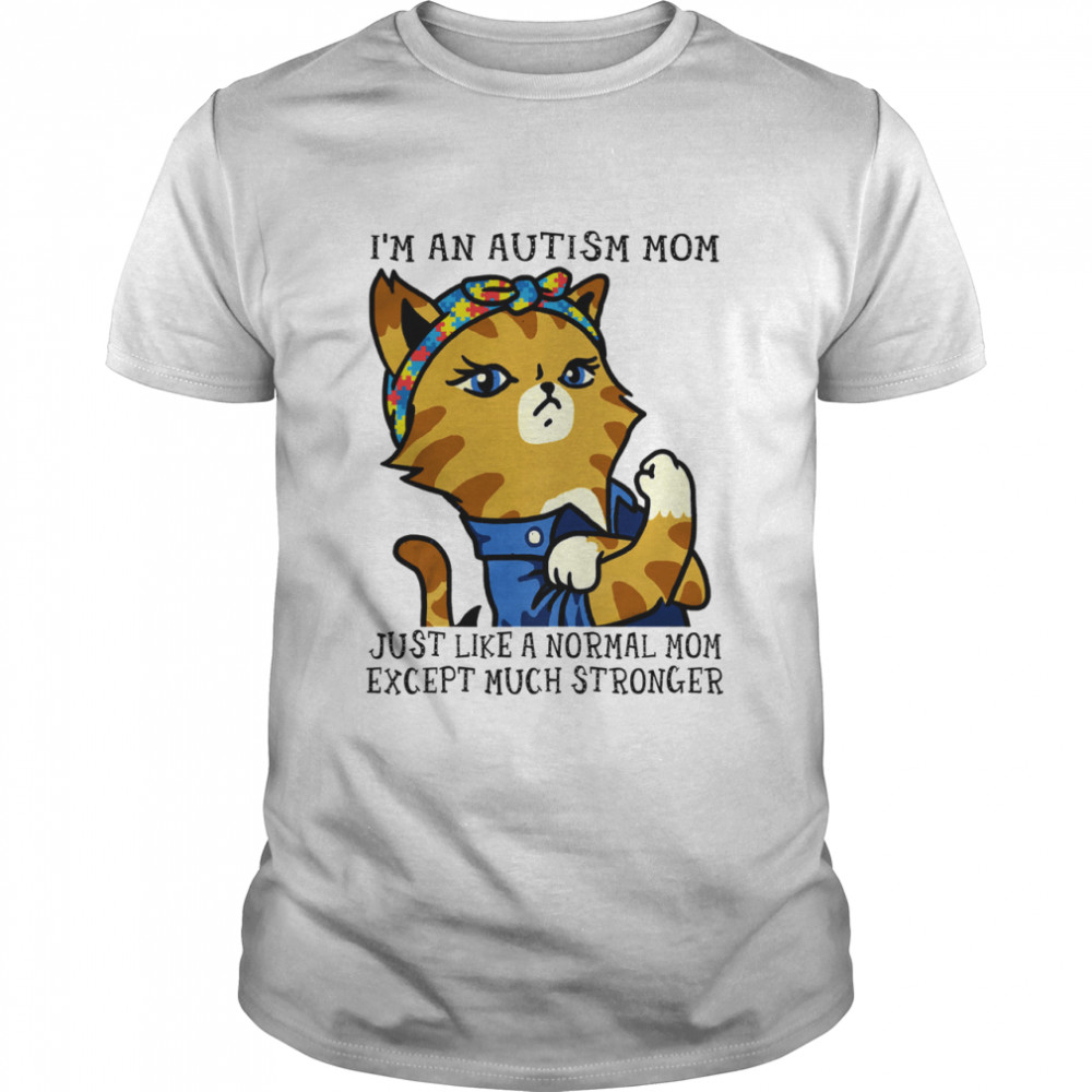 Cat Im an autism mom just like a normal mom except much stronger shirt