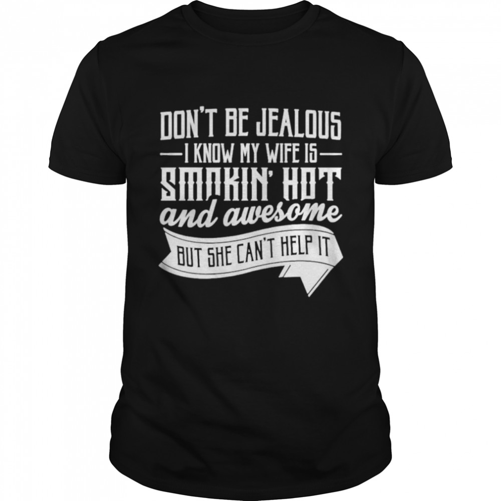 Don’t be jealous know my wife is smokin’ hot and awesome but she can’t help it shirt