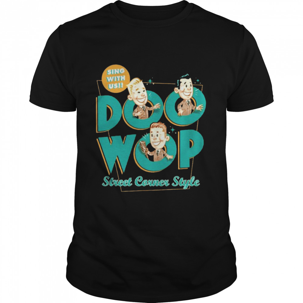 Doo Wop Street Corner sing with us shirt