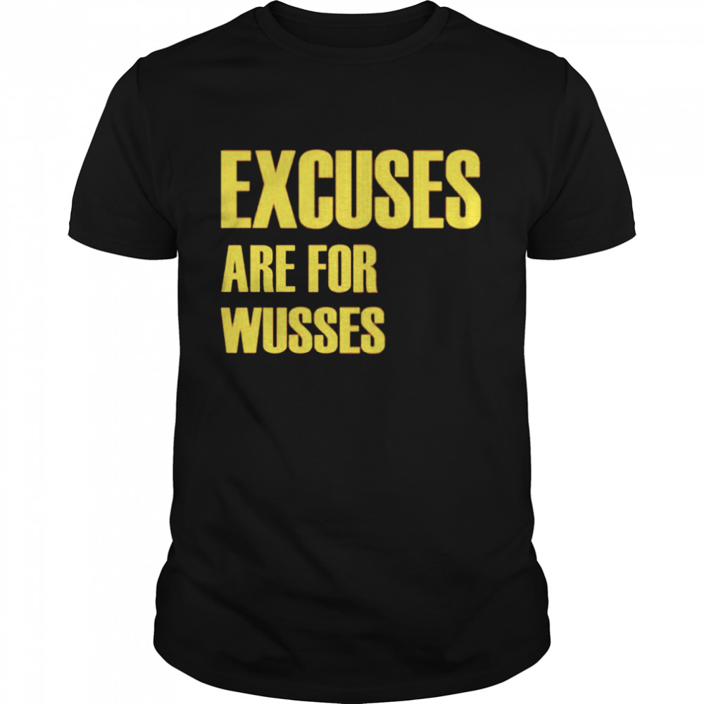 Excuses are for wusses shirt