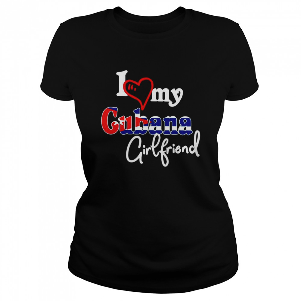 I Love My Cubana Girlfriends With Cuba Flag shirt Classic Women's T-shirt