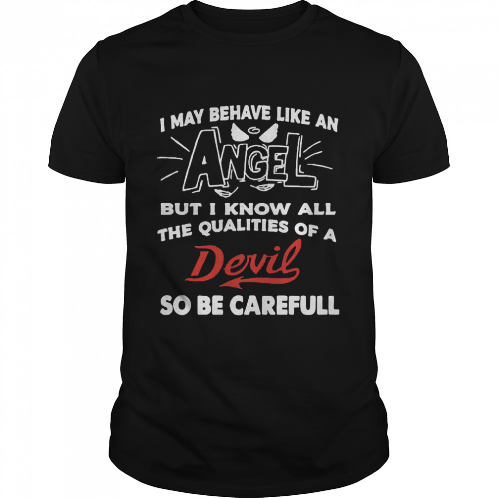 I may behave like an angel qualities carefull shirt