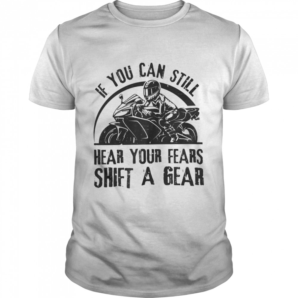 If you can still hear your fears shift a gear shirt