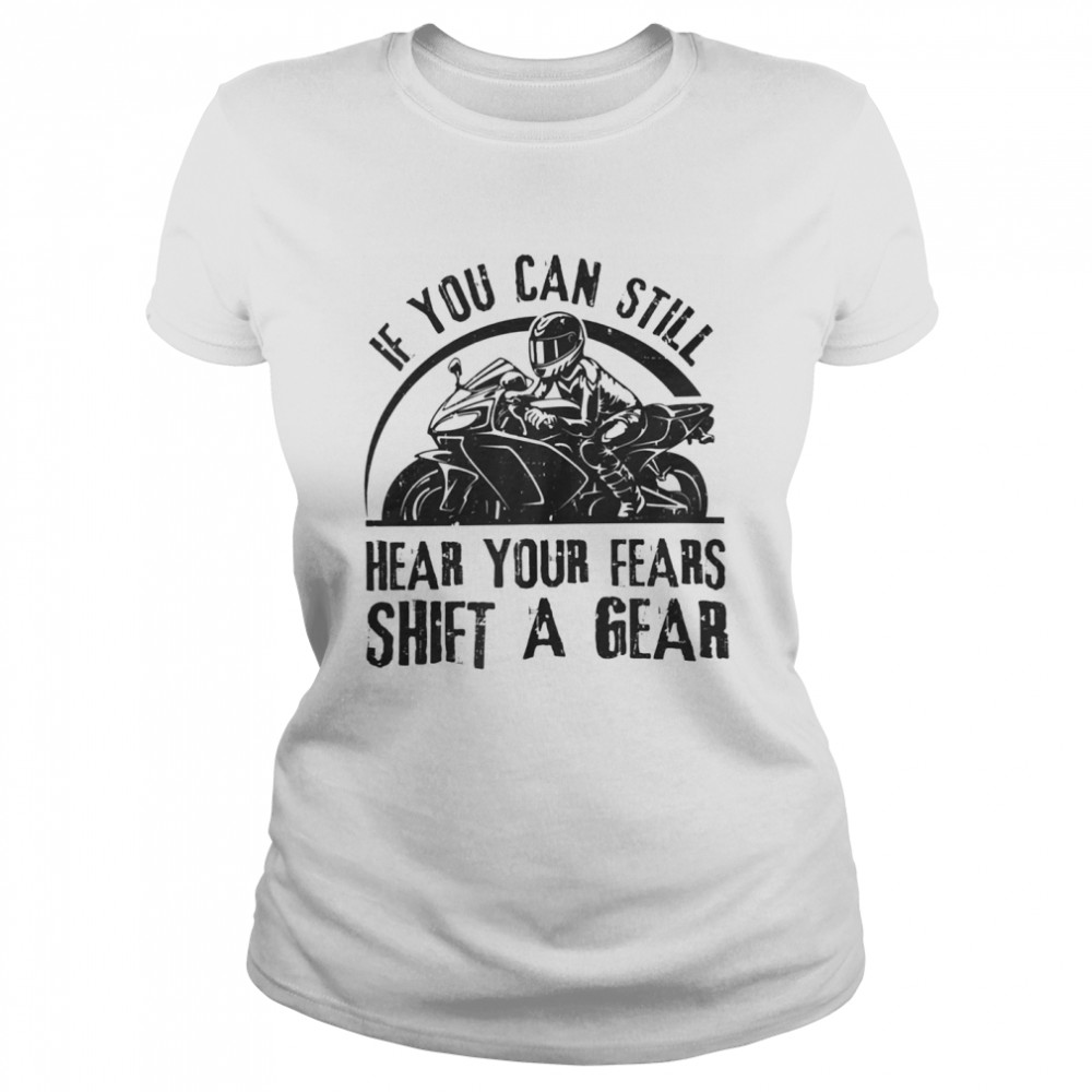 If you can still hear your fears shift a gear shirt Classic Women's T-shirt