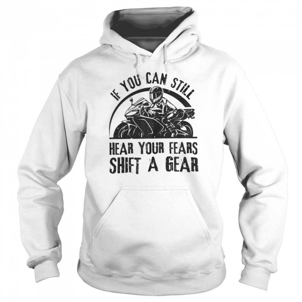 If you can still hear your fears shift a gear shirt Unisex Hoodie