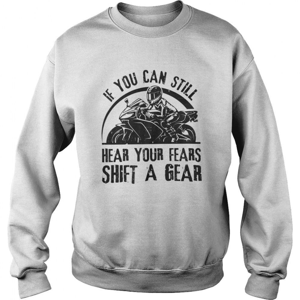 If you can still hear your fears shift a gear shirt Unisex Sweatshirt