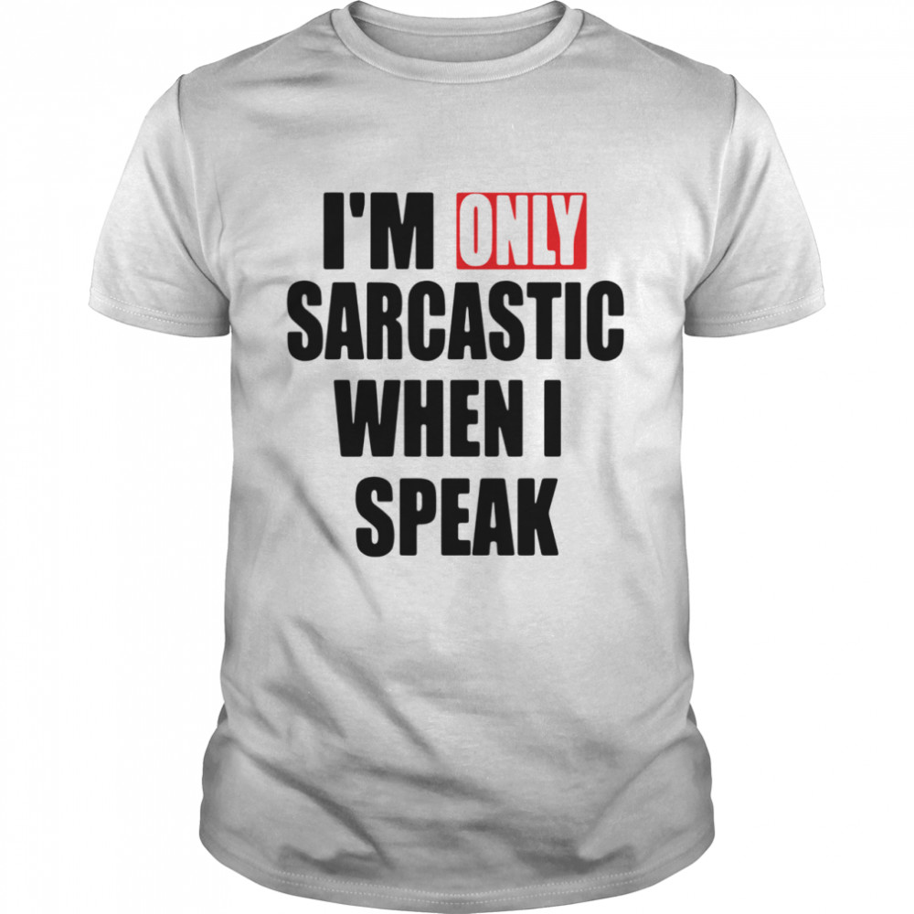 Im Only Sarcastic When I Speak shirt