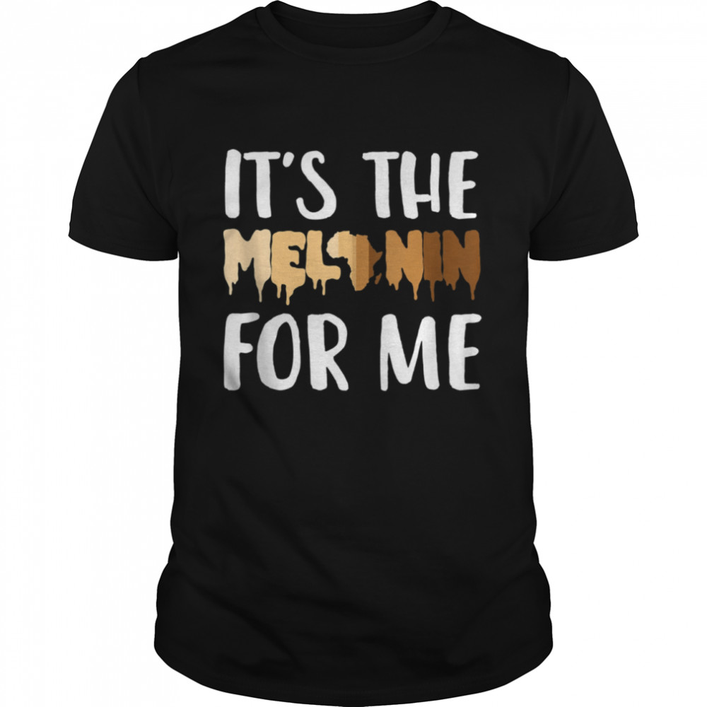 It’s The Melanin For Me Black Melanated History Shirt