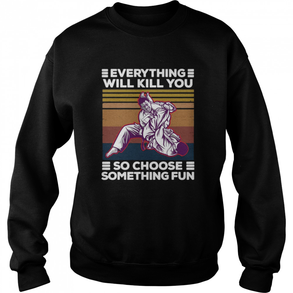Karate Everything Will Kill You So Choose Something Fun Vintage Retro T-shirt Unisex Sweatshirt