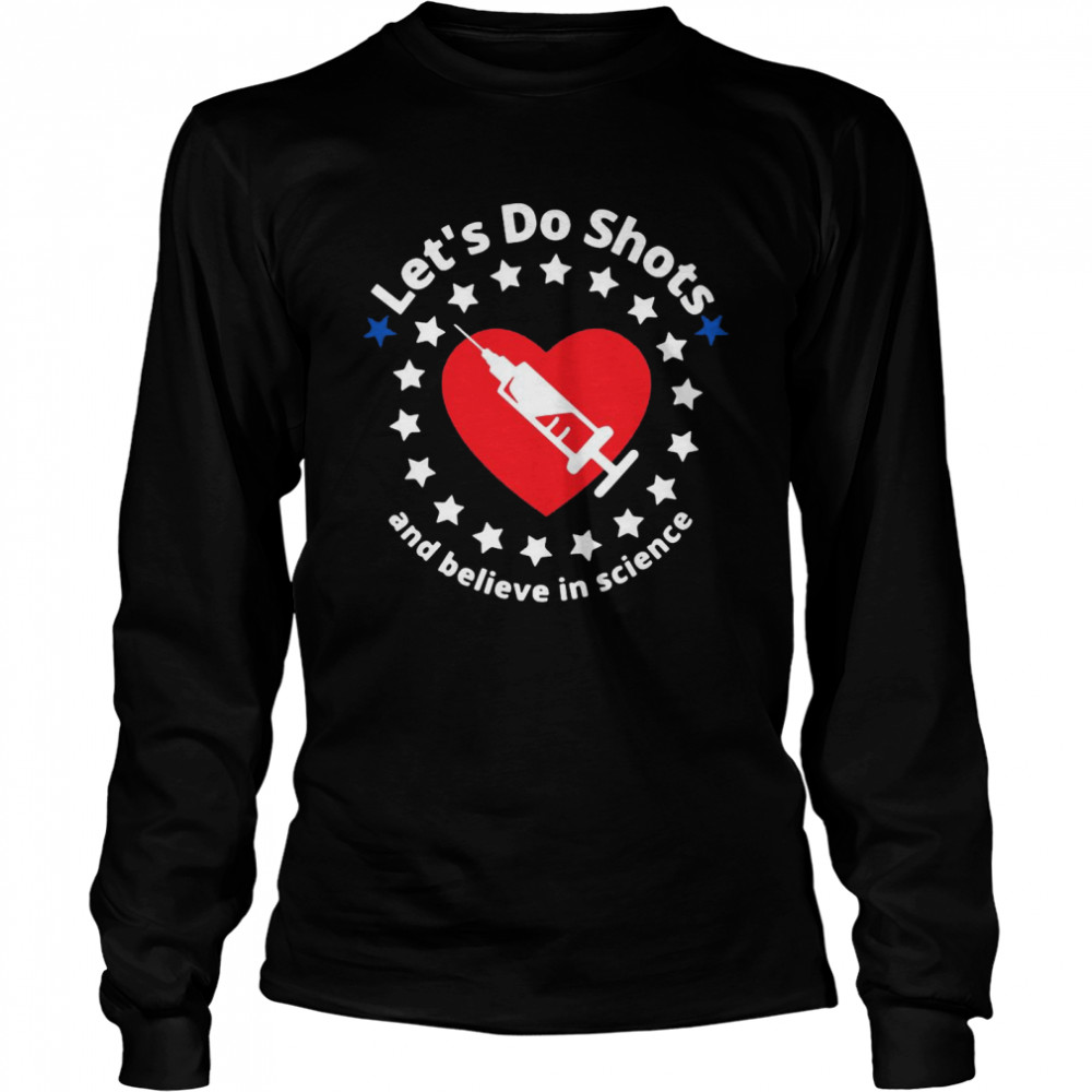 Let’s Do Shots And Believe In Science Support Vaccinations T-shirt Long Sleeved T-shirt