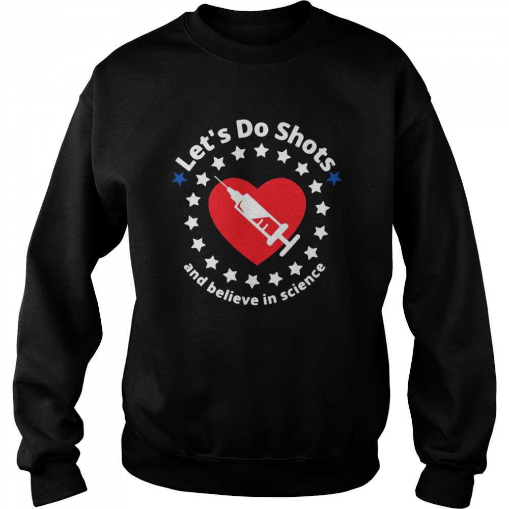 Let’s Do Shots And Believe In Science Support Vaccinations T-shirt Unisex Sweatshirt
