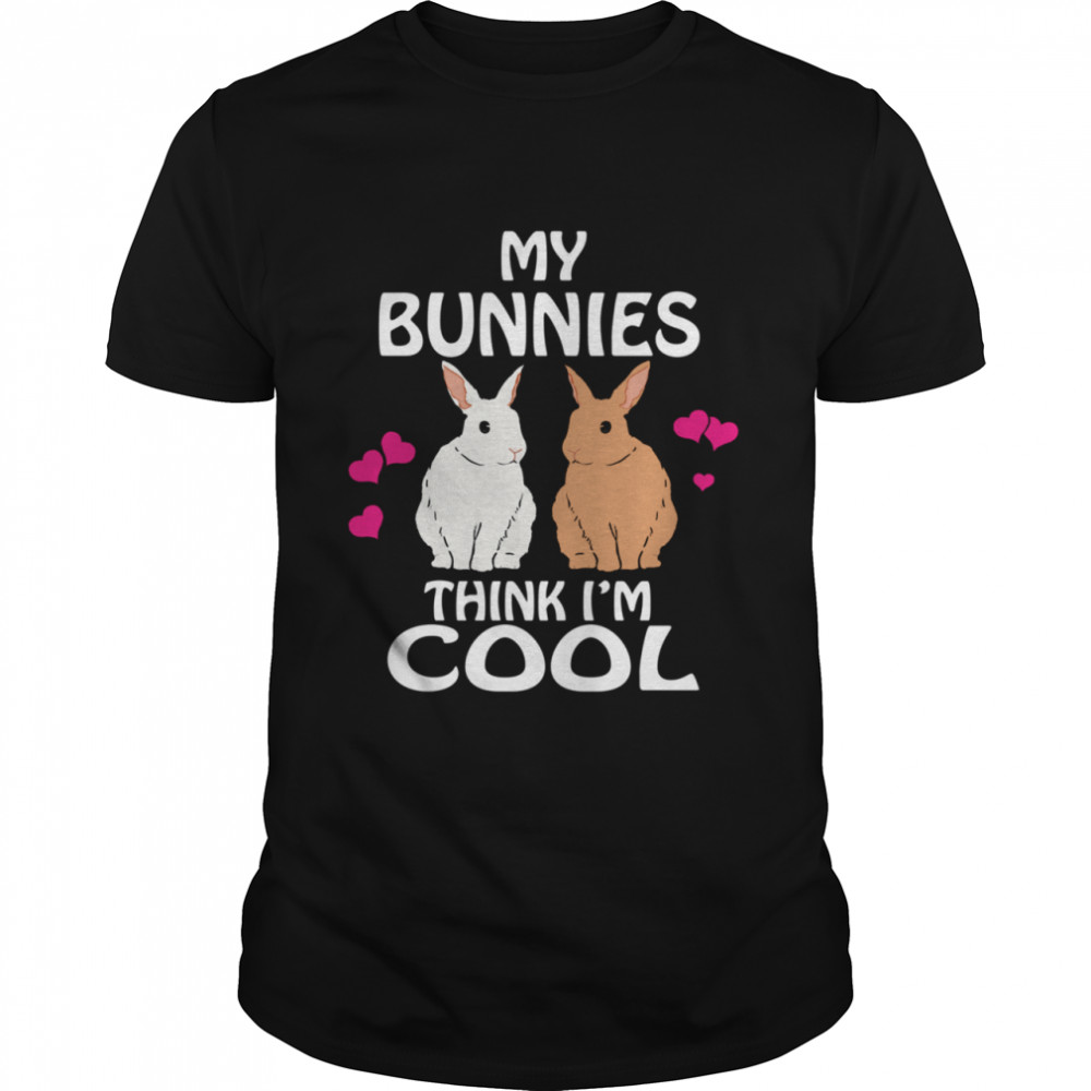 My Bunnies Think I’m Cool Rabbit Bunny Shirt