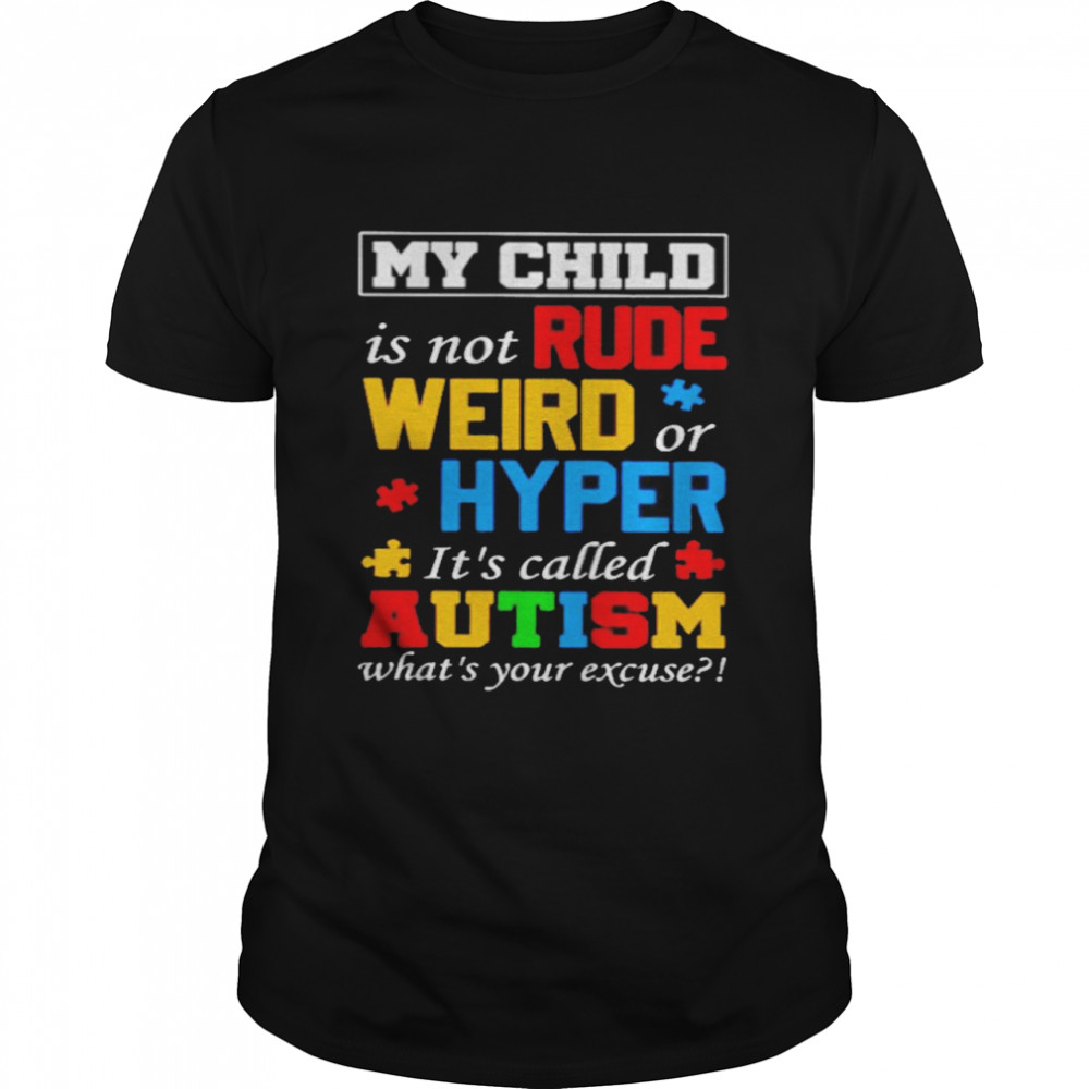 My Child Is Not Rude Weird Or Hyper It’s Called Autism What’s Your Excuse Shirt