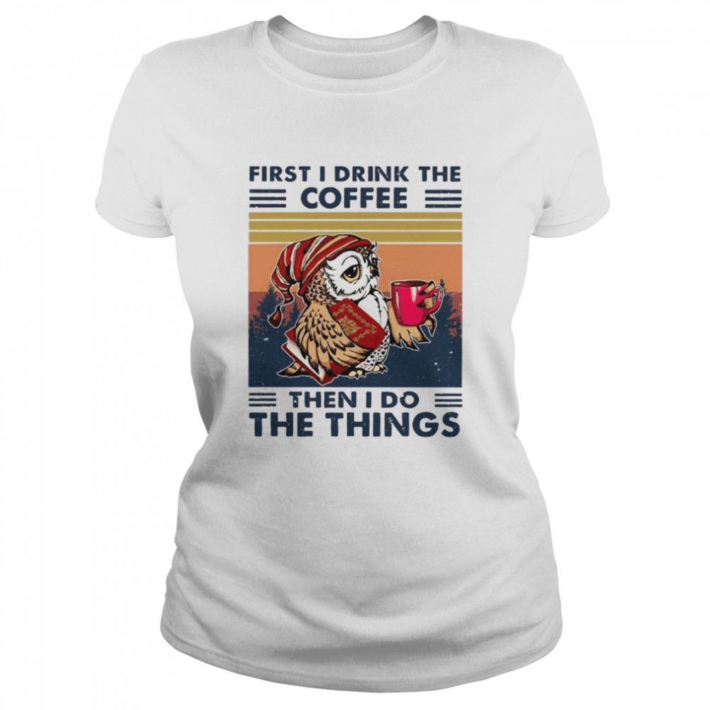 Owl First I Drink The Coffee Then I Do The Things Vintage shirt Classic Women's T-shirt