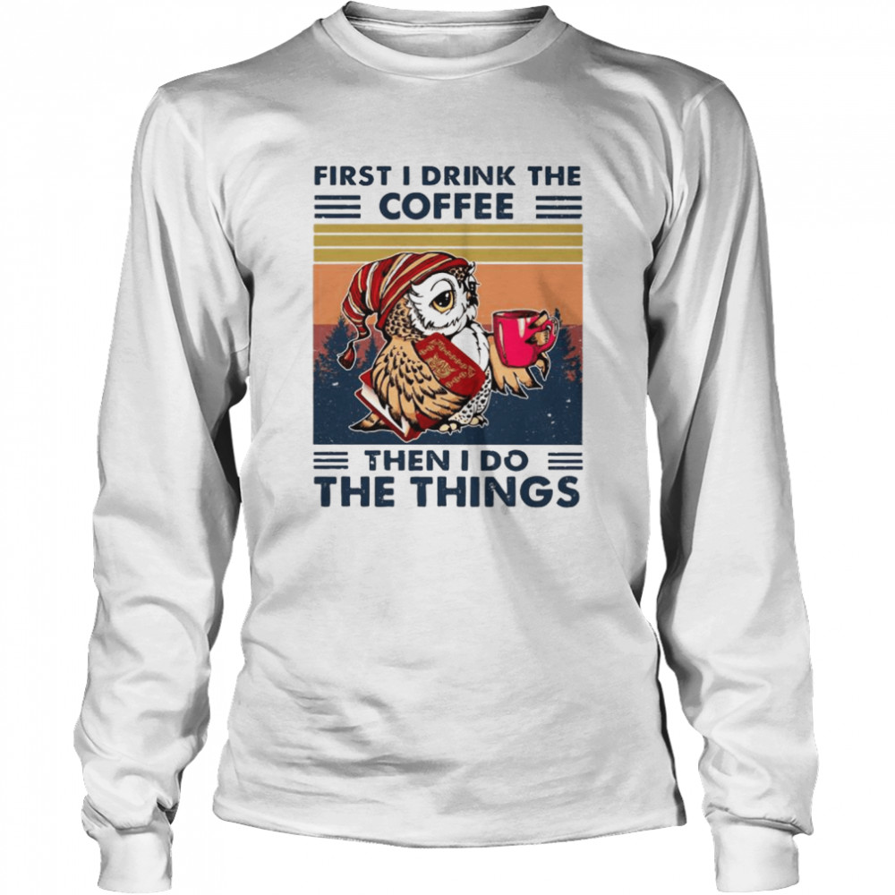 Owl First I Drink The Coffee Then I Do The Things Vintage shirt Long Sleeved T-shirt