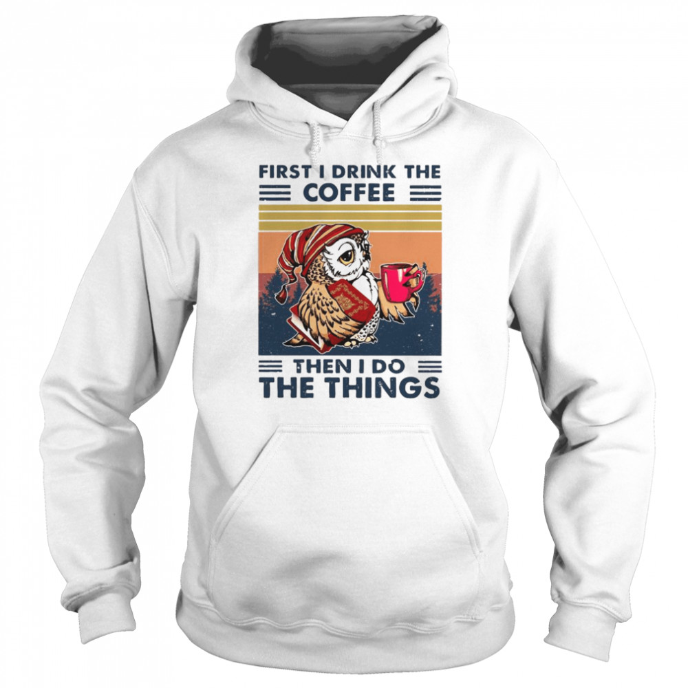 Owl First I Drink The Coffee Then I Do The Things Vintage shirt Unisex Hoodie