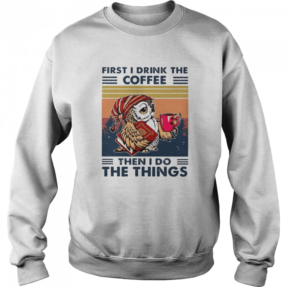 Owl First I Drink The Coffee Then I Do The Things Vintage shirt Unisex Sweatshirt