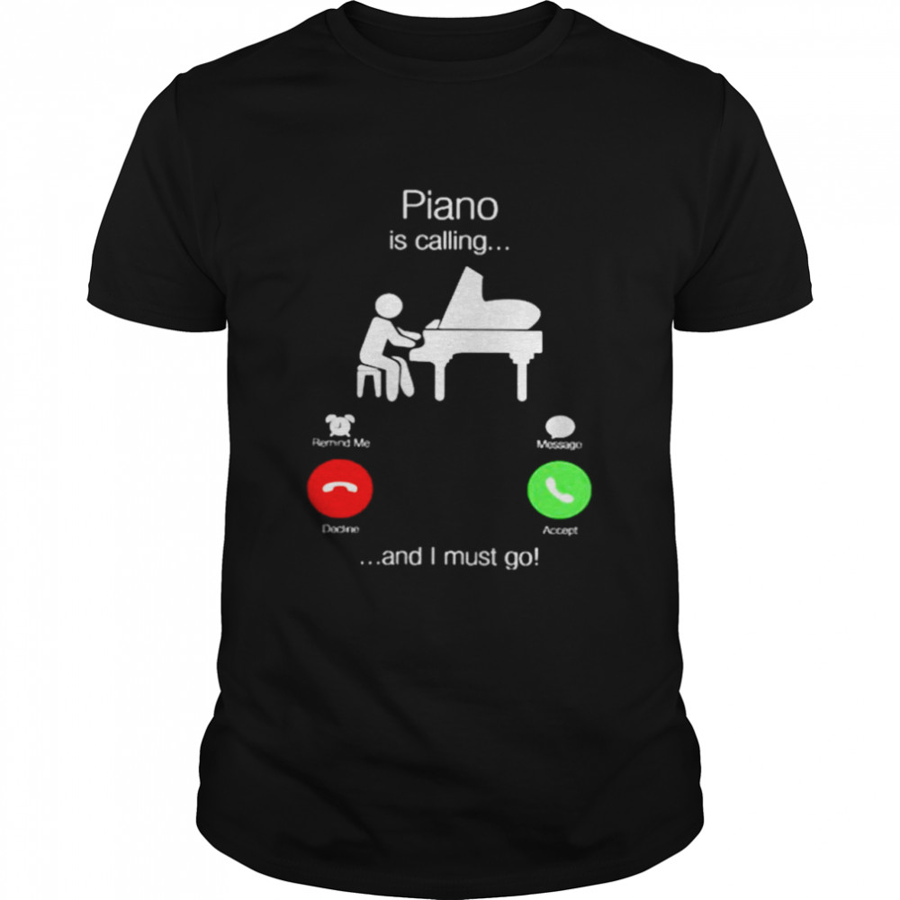 Piano Is Calling And I Must Go Shirt