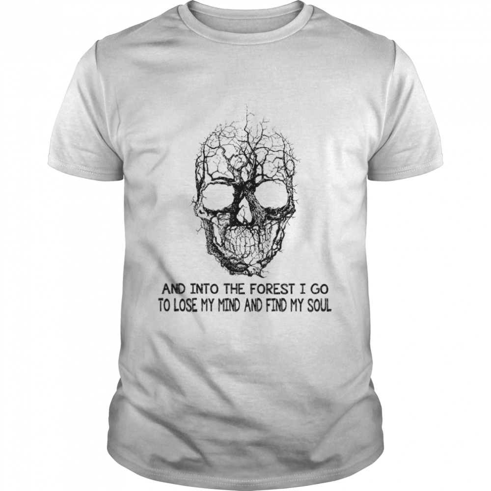 Skull into the forest I go to lose my mind and find my soul shirt